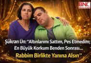 Şükran Ün: “Altınlarımı Sattım, Pes Etmedim; En Büyük Korkum Benden Sonrası”