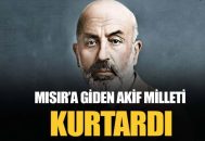 Akif, Mısır’a giderek Türk milletini nasıl bir utançtan kurtardı?