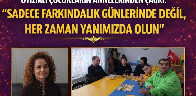 Otizmli Çocukların Annelerinden Çağrı: “Sadece Farkındalık Günlerinde Değil, Her Zaman Yanımızda Olun”